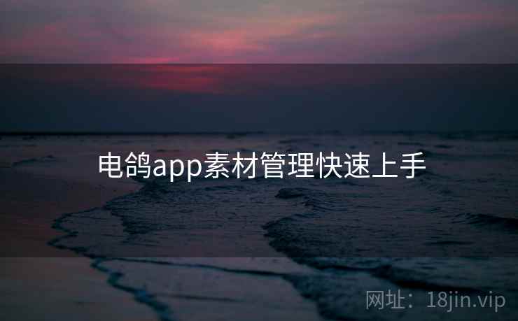 电鸽app素材管理快速上手  第1张