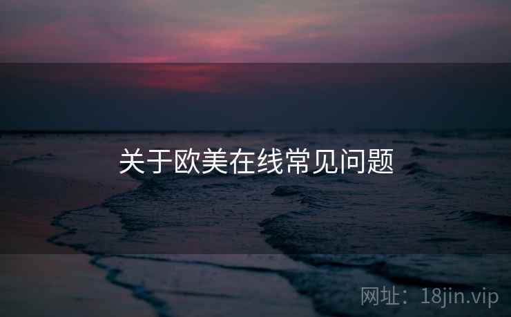 关于欧美在线常见问题 第1张 关于欧美在线常见问题 第1张