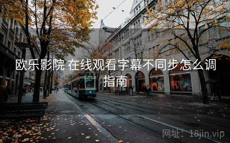 欧乐影院 在线观看字幕不同步怎么调指南 第2张 欧乐影院 在线观看字幕不同步怎么调指南 第2张
