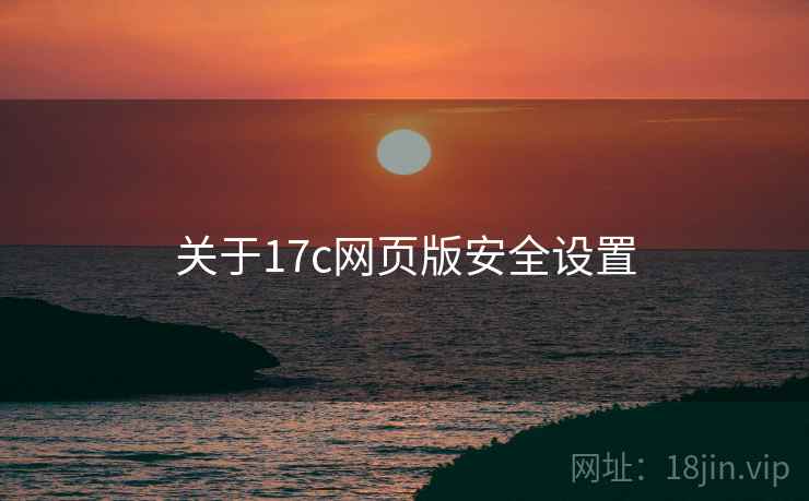 关于17c网页版安全设置 第1张 关于17c网页版安全设置 第1张