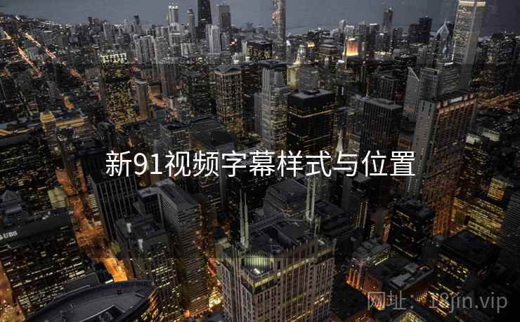 新91视频字幕样式与位置 第2张 新91视频字幕样式与位置 第2张