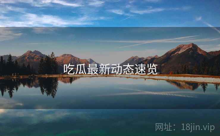 吃瓜最新动态速览  第1张