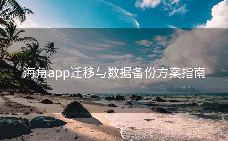 海角app迁移与数据备份方案指南 第1张 海角app迁移与数据备份方案指南 第1张