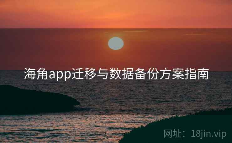 海角app迁移与数据备份方案指南 第2张 海角app迁移与数据备份方案指南 第2张