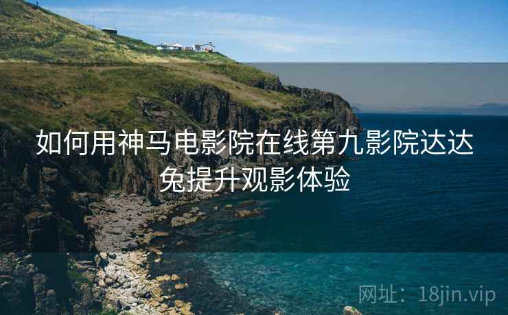 如何用神马电影院在线第九影院达达兔提升观影体验 第1张 如何用神马电影院在线第九影院达达兔提升观影体验 第1张