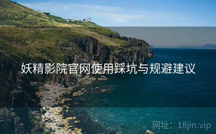 妖精影院官网使用踩坑与规避建议 第1张 妖精影院官网使用踩坑与规避建议 第1张