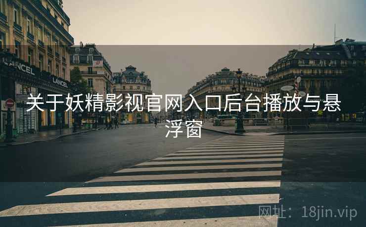 关于妖精影视官网入口后台播放与悬浮窗 第2张 关于妖精影视官网入口后台播放与悬浮窗 第2张