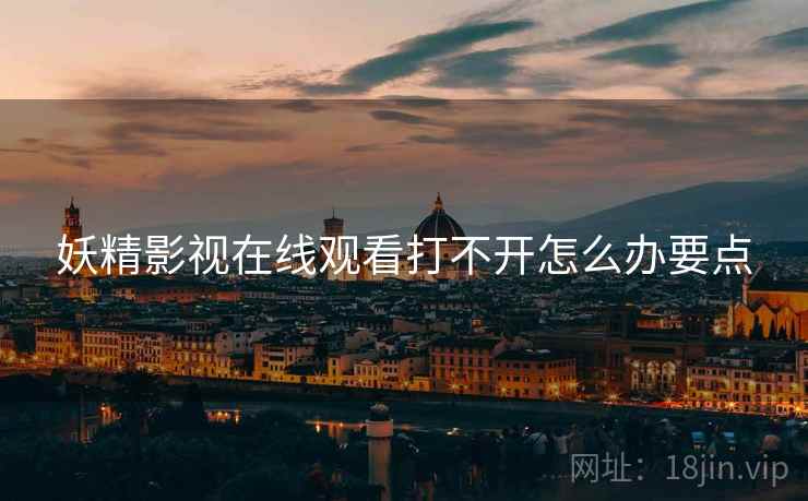 妖精影视在线观看打不开怎么办要点  第2张