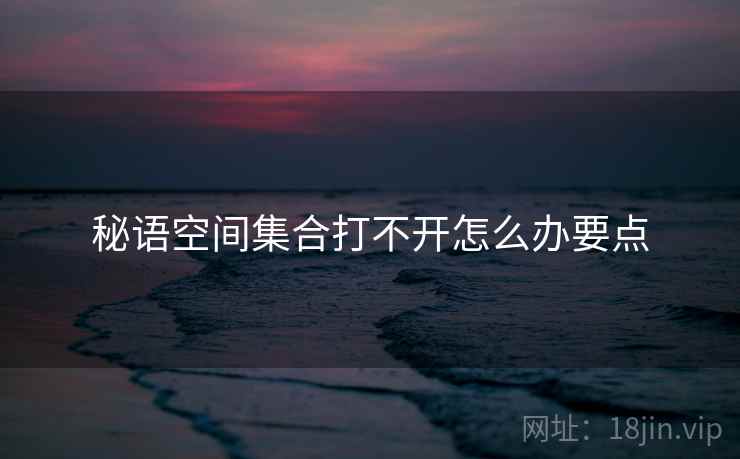 秘语空间集合打不开怎么办要点  第1张