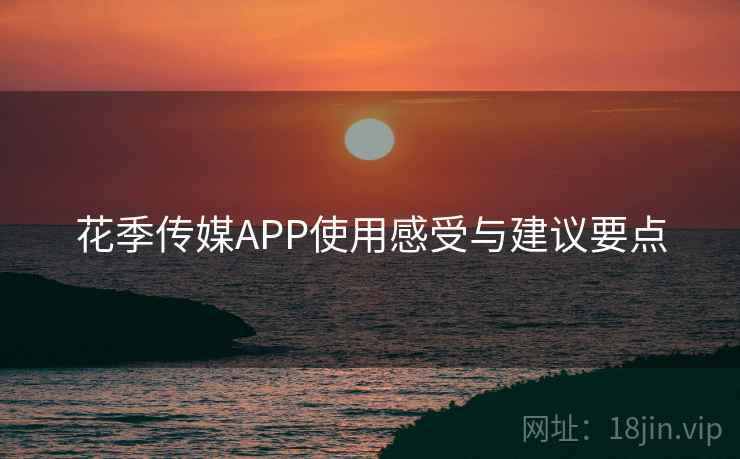 花季传媒APP使用感受与建议要点  第2张