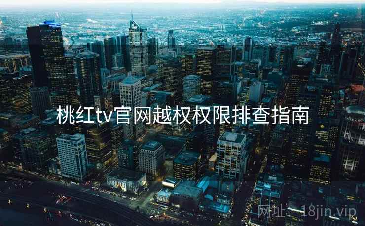桃红tv官网越权权限排查指南 第1张 桃红tv官网越权权限排查指南 第1张
