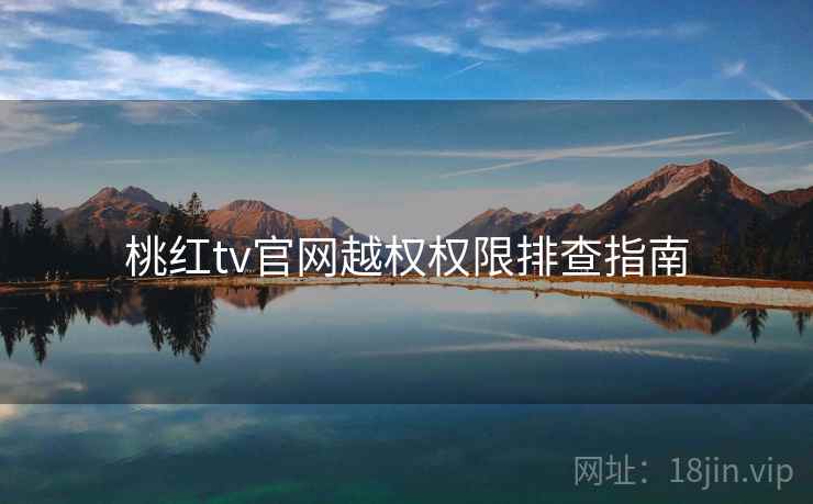 桃红tv官网越权权限排查指南 第2张 桃红tv官网越权权限排查指南 第2张